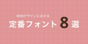 WEBデザインにおける定番フォント８選