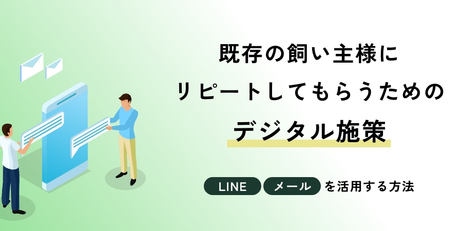 既存の飼い主様にリピートしてもらうためのデジタル施策｜LINEやメールを活用する方法